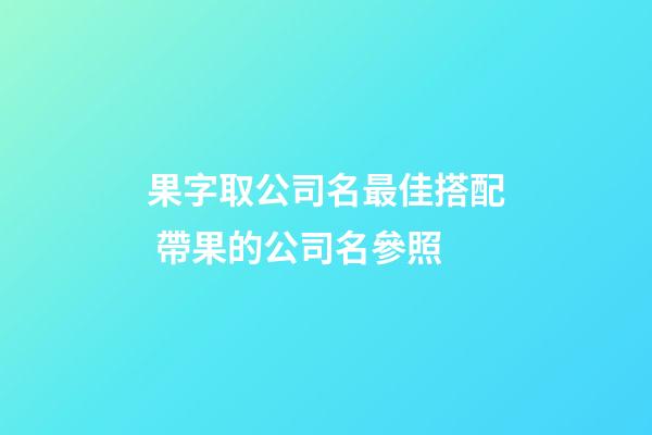 果字取公司名最佳搭配 帶果的公司名參照-第1張-公司起名-玄機(jī)派
